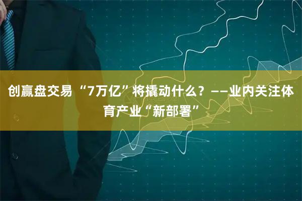 创赢盘交易 “7万亿”将撬动什么？——业内关注体育产业“新部署”