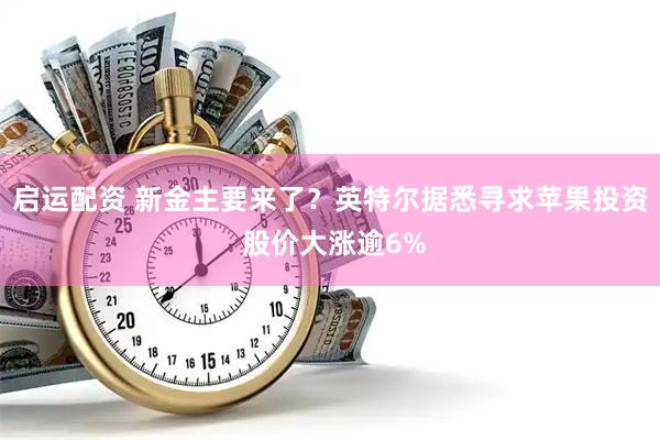启运配资 新金主要来了？英特尔据悉寻求苹果投资 股价大涨逾6%