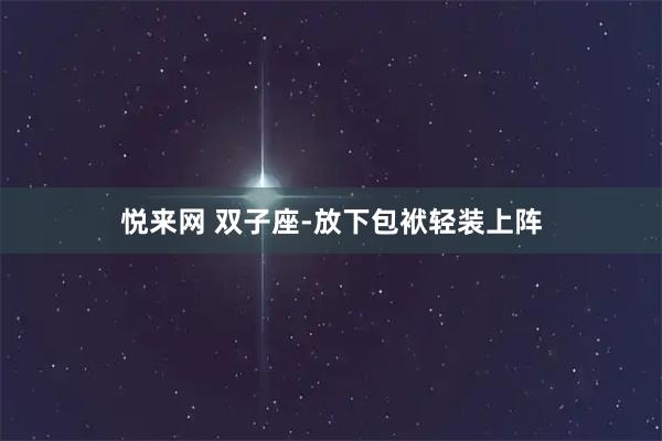 悦来网 双子座-放下包袱轻装上阵