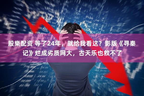 股樂配资 等了24年，就给我看这？影版《寻秦记》烂成劣质网大，古天乐也救不了